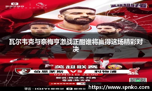 瓦尔韦克与奈梅亨激战正酣谁将赢得这场精彩对决